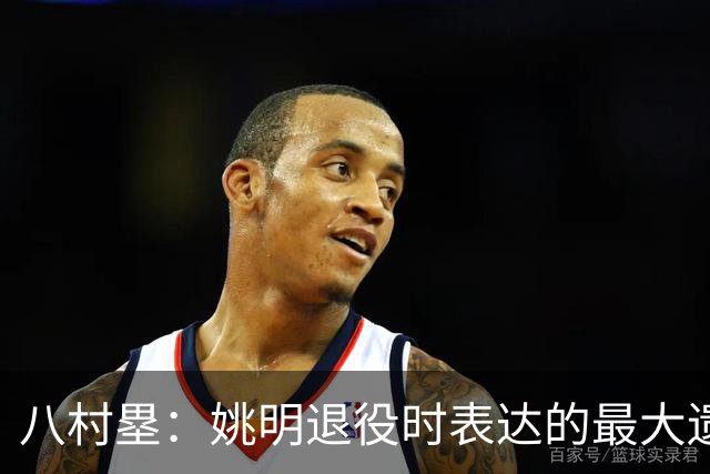 八村塁：姚明退役时表达的最大遗憾让我反思接班人的问题