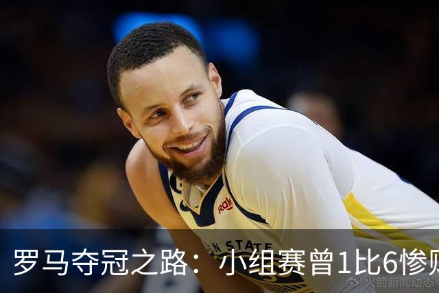 罗马夺冠之路：小组赛曾1比6惨败 4遇博德闪耀只1胜
