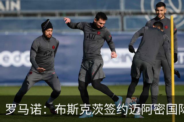 罗马诺：布斯克茨签约迈阿密国际 与梅西会师