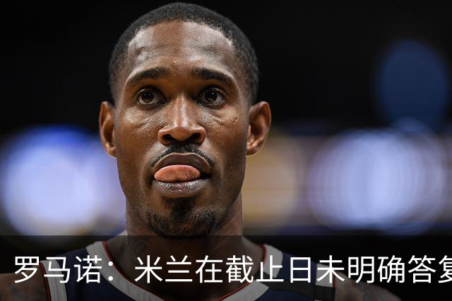 罗马诺：米兰在截止日未明确答复，朗尼克决定和奥地利足协续约